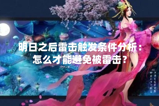 明日之后雷击触发条件分析：怎么才能避免被雷击？