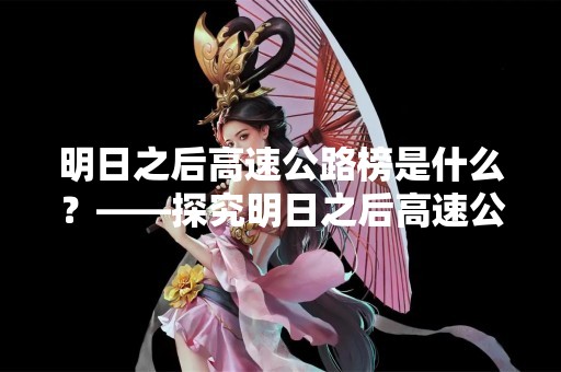 明日之后高速公路榜是什么？——探究明日之后高速公路榜的意义