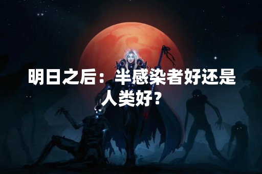 明日之后：半感染者好还是人类好？