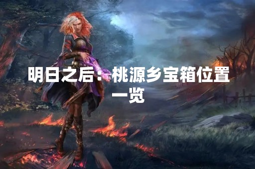 明日之后：桃源乡宝箱位置一览