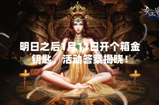 明日之后1月11日开个箱金钥匙，活动答案揭晓！