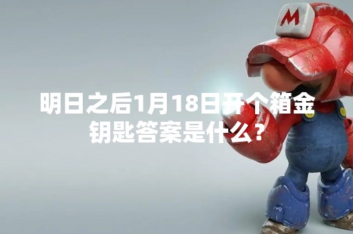 明日之后1月18日开个箱金钥匙答案是什么？