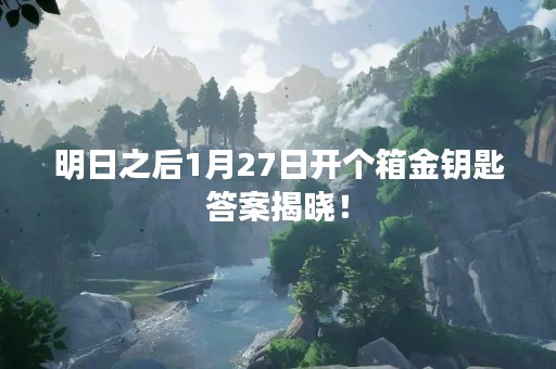 明日之后1月27日开个箱金钥匙答案揭晓！