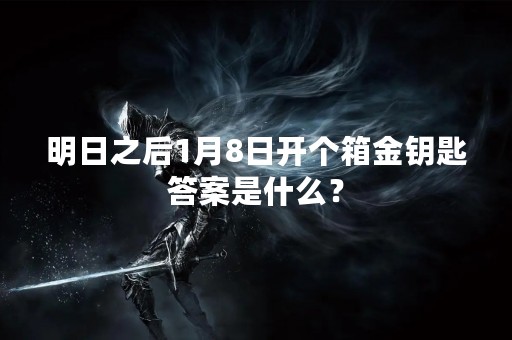 明日之后1月8日开个箱金钥匙答案是什么？