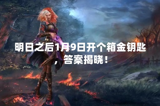 明日之后1月9日开个箱金钥匙，答案揭晓！