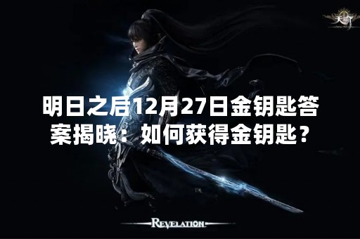 明日之后12月27日金钥匙答案揭晓：如何获得金钥匙？