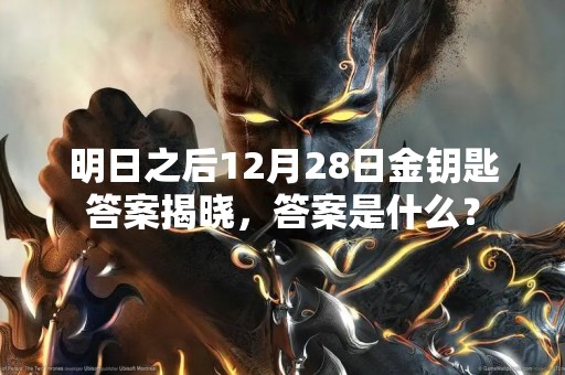 明日之后12月28日金钥匙答案揭晓，答案是什么？