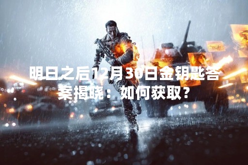 明日之后12月30日金钥匙答案揭晓：如何获取？