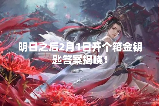 明日之后2月1日开个箱金钥匙答案揭晓！