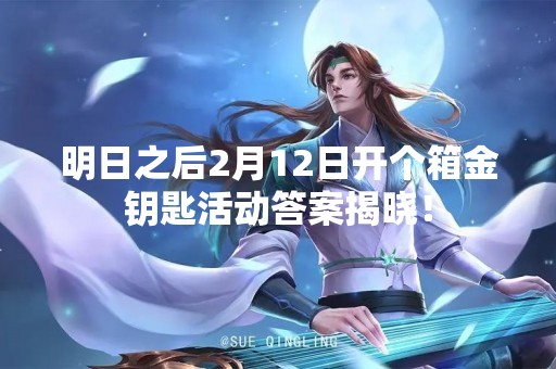 明日之后2月12日开个箱金钥匙活动答案揭晓！