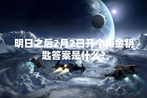 明日之后2月2日开个箱金钥匙答案是什么？
