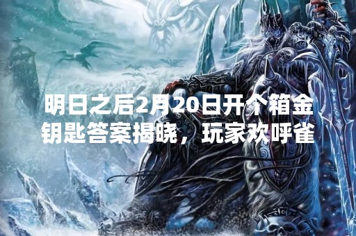 明日之后2月20日开个箱金钥匙答案揭晓，玩家欢呼雀跃