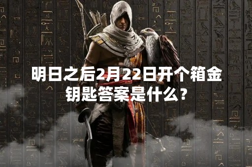 明日之后2月22日开个箱金钥匙答案是什么？