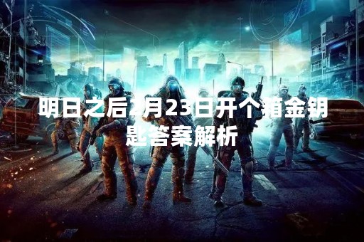 明日之后2月23日开个箱金钥匙答案解析