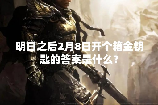 明日之后2月8日开个箱金钥匙的答案是什么？
