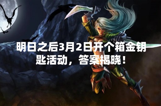 明日之后3月2日开个箱金钥匙活动，答案揭晓！