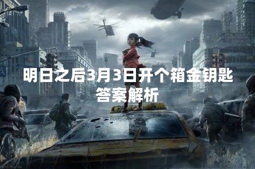 明日之后3月3日开个箱金钥匙答案解析
