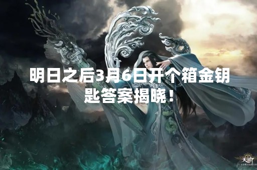 明日之后3月6日开个箱金钥匙答案揭晓！