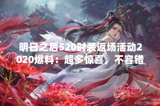 明日之后520时装返场活动2020爆料：超多惊喜，不容错过！