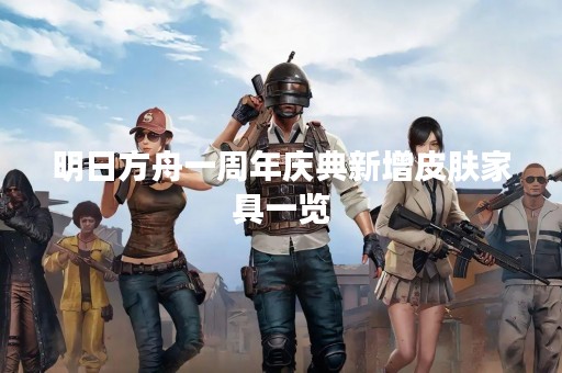 明日方舟一周年庆典新增皮肤家具一览
