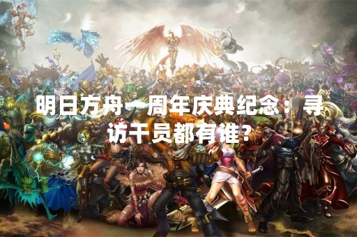 明日方舟一周年庆典纪念：寻访干员都有谁？