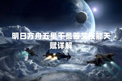 明日方舟五星干员苦艾技能天赋详解