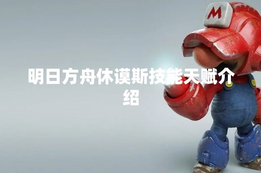 明日方舟休谟斯技能天赋介绍
