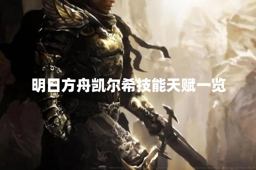 明日方舟凯尔希技能天赋一览