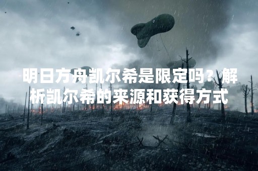 明日方舟凯尔希是限定吗？解析凯尔希的来源和获得方式