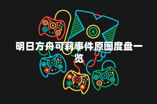 明日方舟可莉事件原图度盘一览