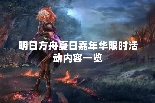 明日方舟夏日嘉年华限时活动内容一览