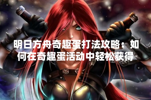 明日方舟奇趣蛋打法攻略：如何在奇趣蛋活动中轻松获得丰厚奖励