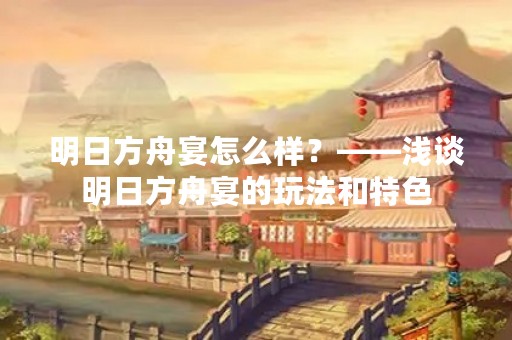 明日方舟宴怎么样？——浅谈明日方舟宴的玩法和特色