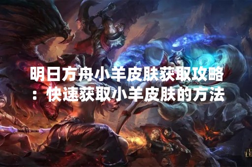 明日方舟小羊皮肤获取攻略：快速获取小羊皮肤的方法