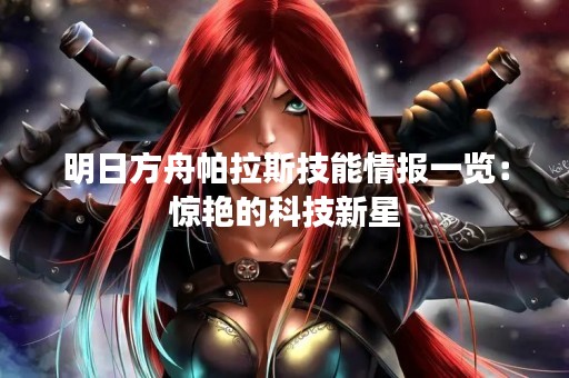 明日方舟帕拉斯技能情报一览：惊艳的科技新星