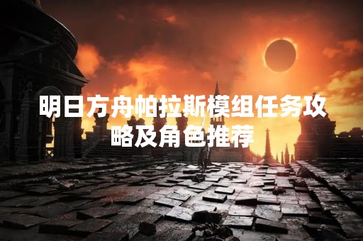 明日方舟帕拉斯模组任务攻略及角色推荐
