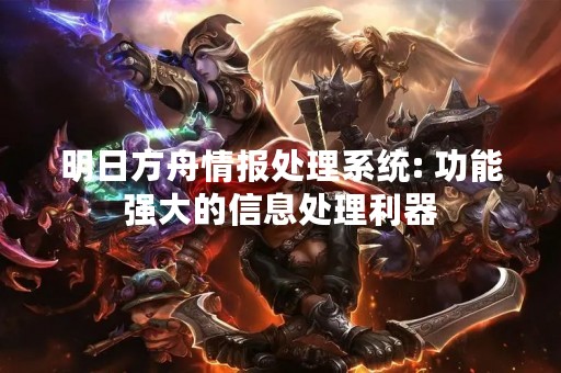 明日方舟情报处理系统: 功能强大的信息处理利器