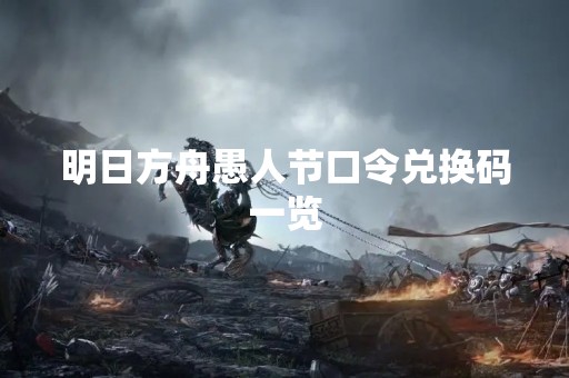 明日方舟愚人节口令兑换码一览