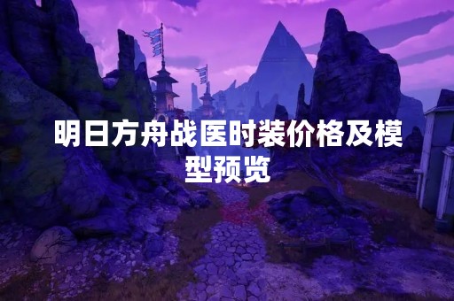 明日方舟战医时装价格及模型预览
