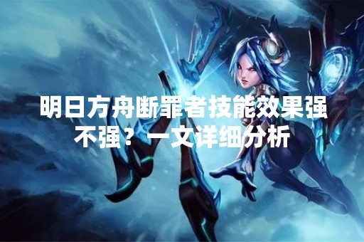 明日方舟断罪者技能效果强不强？一文详细分析