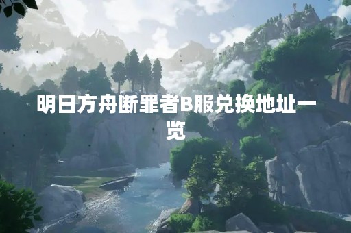 明日方舟断罪者B服兑换地址一览
