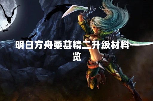 明日方舟桑葚精二升级材料一览