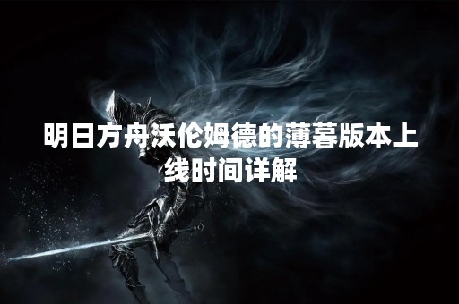 明日方舟沃伦姆德的薄暮版本上线时间详解