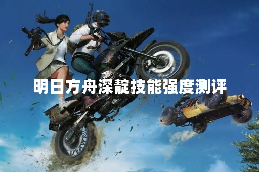 明日方舟深靛技能强度测评
