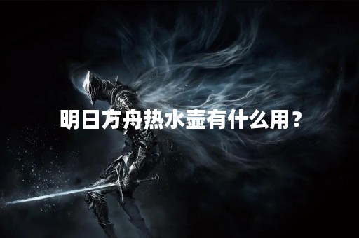 明日方舟热水壶有什么用？
