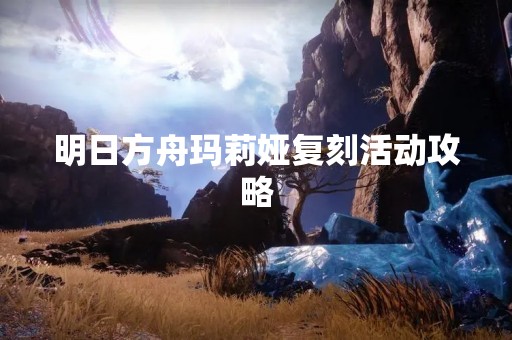 明日方舟玛莉娅复刻活动攻略