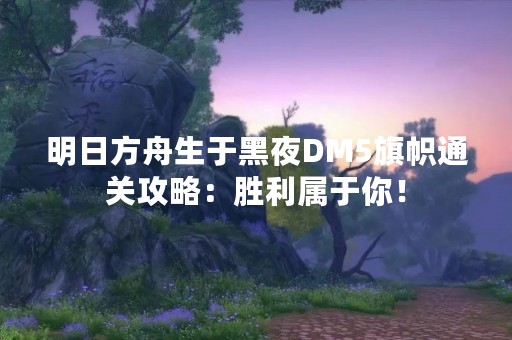 明日方舟生于黑夜DM5旗帜通关攻略：胜利属于你！