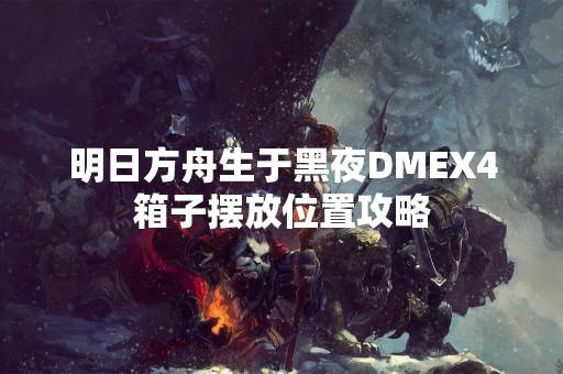 明日方舟生于黑夜DMEX4箱子摆放位置攻略