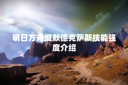 明日方舟缄默德克萨斯技能强度介绍