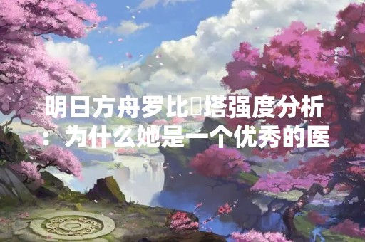 明日方舟罗比菈塔强度分析：为什么她是一个优秀的医疗干员？